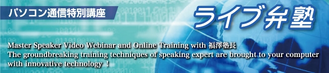 ライブ弁塾 Master Speaker Video Webinar and Online Training with 福澤塾長.The groundbreaking training techniques of  speaking expert are brought to your computer with innovative technology!